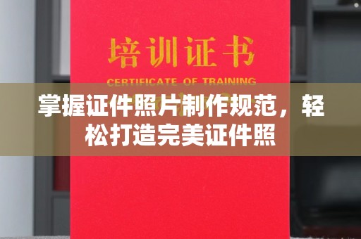 正蓝旗掌握证件照片制作规范，轻松打造完美证件照